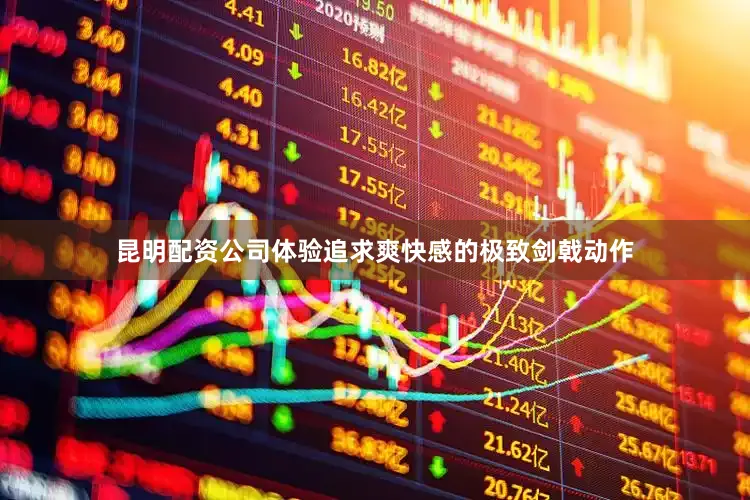 昆明配资公司体验追求爽快感的极致剑戟动作