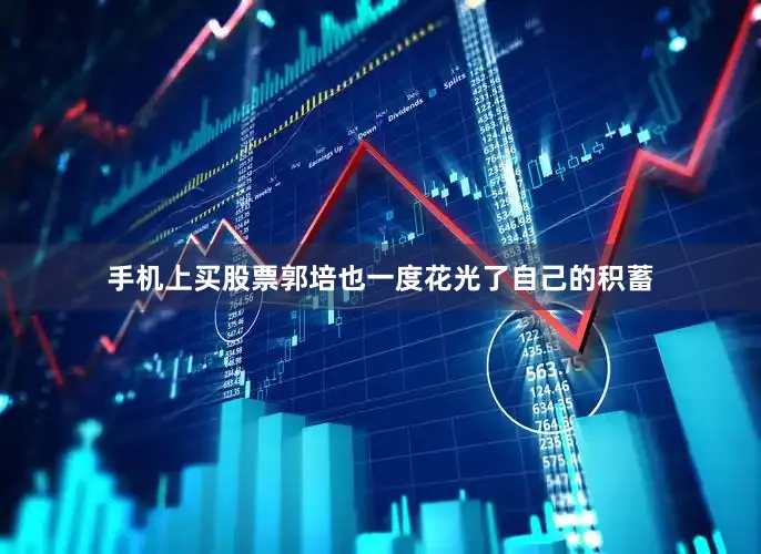 手机上买股票郭培也一度花光了自己的积蓄