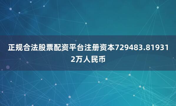 正规合法股票配资平台注册资本729483.819312万人民币