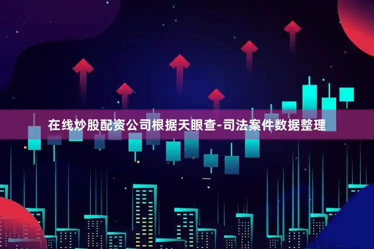 在线炒股配资公司根据天眼查-司法案件数据整理