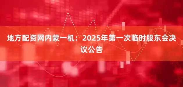 地方配资网内蒙一机：2025年第一次临时股东会决议公告