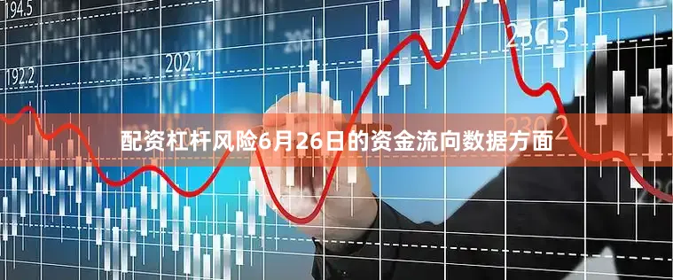 配资杠杆风险6月26日的资金流向数据方面