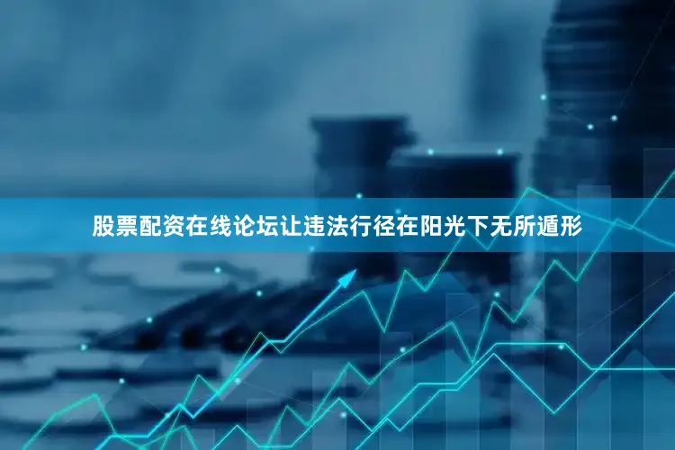 股票配资在线论坛让违法行径在阳光下无所遁形