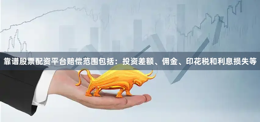 靠谱股票配资平台赔偿范围包括：投资差额、佣金、印花税和利息损失等
