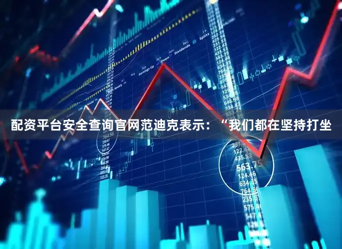 配资平台安全查询官网　　范迪克表示：“我们都在坚持打坐