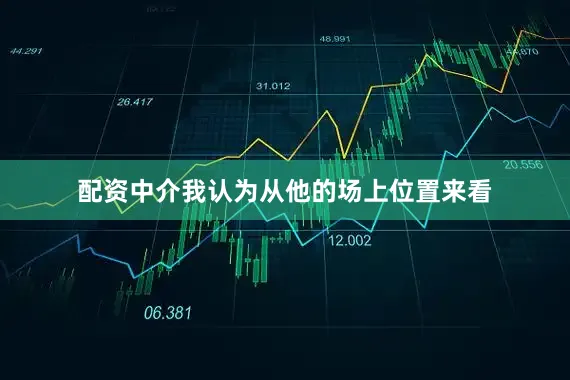 配资中介我认为从他的场上位置来看