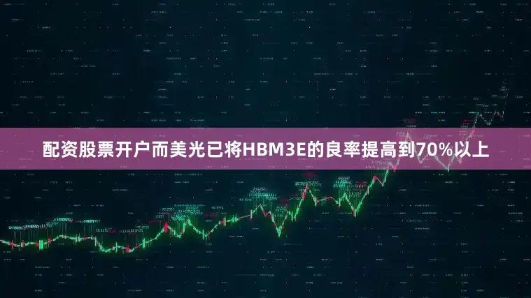 配资股票开户而美光已将HBM3E的良率提高到70%以上