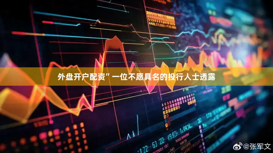 外盘开户配资”一位不愿具名的投行人士透露