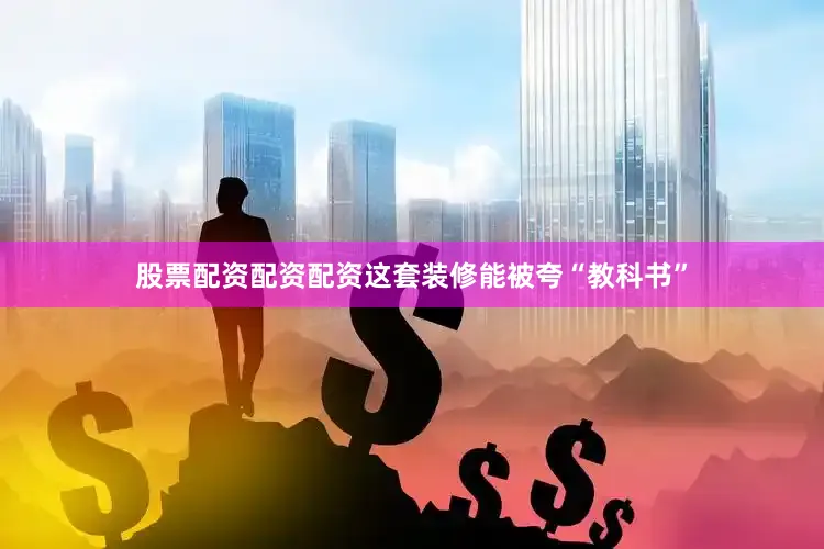 股票配资配资配资这套装修能被夸“教科书”