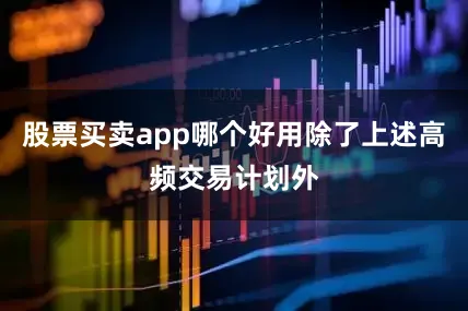 股票买卖app哪个好用除了上述高频交易计划外