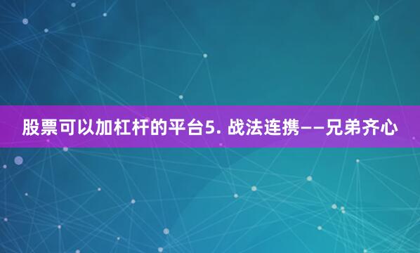 股票可以加杠杆的平台5. 战法连携——兄弟齐心