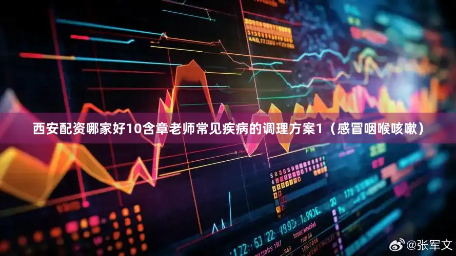 西安配资哪家好10含章老师常见疾病的调理方案1（感冒咽喉咳嗽）