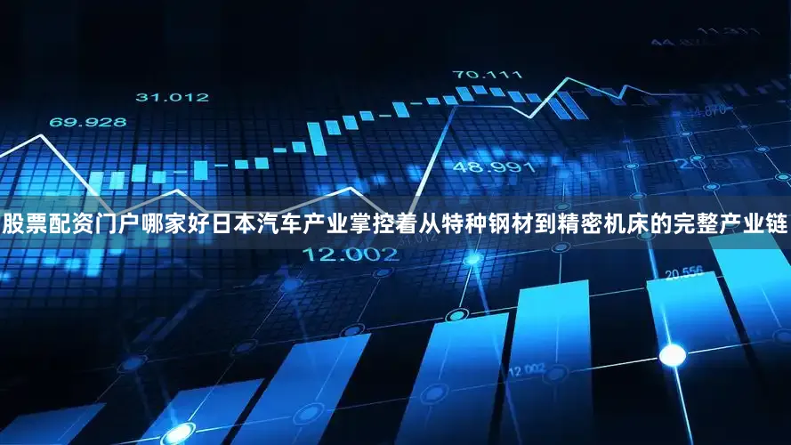 股票配资门户哪家好日本汽车产业掌控着从特种钢材到精密机床的完整产业链
