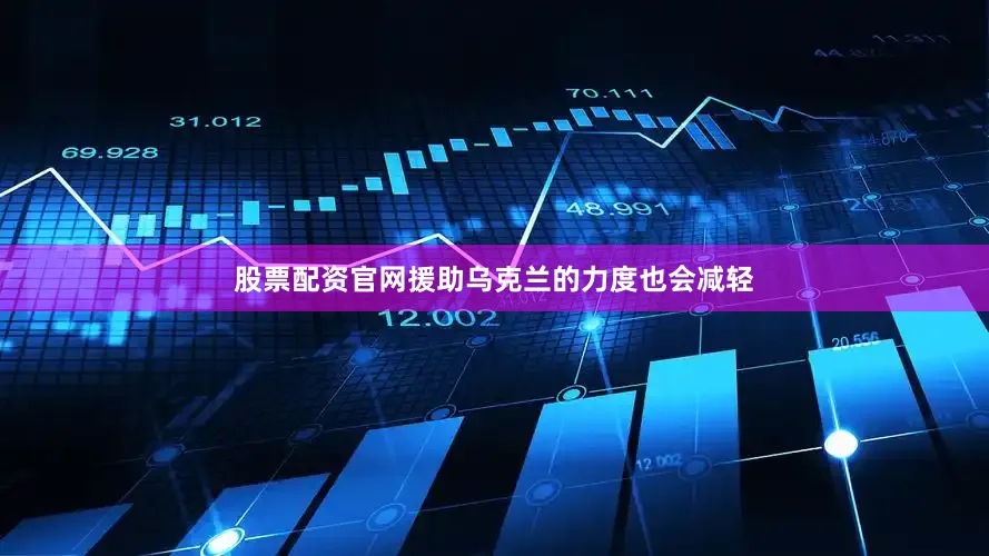 股票配资官网援助乌克兰的力度也会减轻