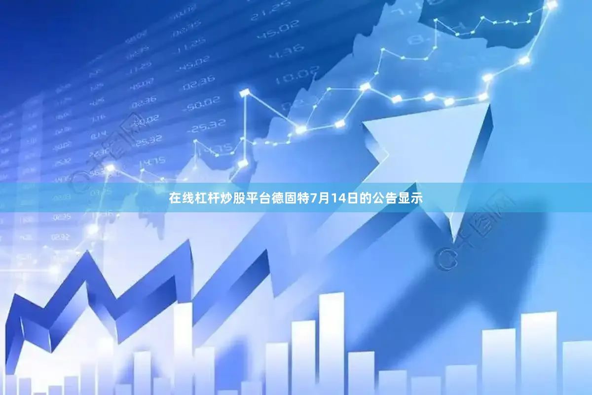 在线杠杆炒股平台　　德固特7月14日的公告显示