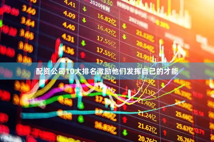 配资公司10大排名激励他们发挥自己的才能