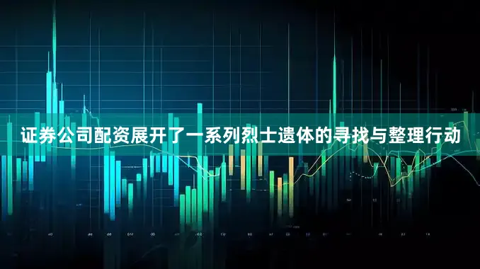 证券公司配资展开了一系列烈士遗体的寻找与整理行动