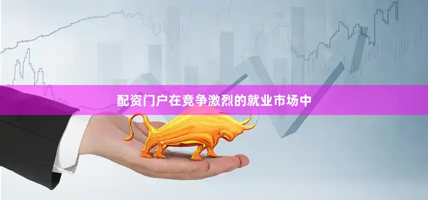 配资门户在竞争激烈的就业市场中