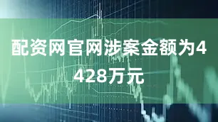 配资网官网涉案金额为4428万元