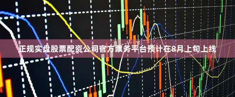正规实盘股票配资公司官方票务平台预计在8月上旬上线