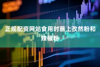 正规配资网站食用时蘸上孜然粉和辣椒粉