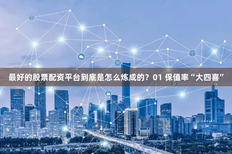 最好的股票配资平台到底是怎么炼成的？01 保值率“大四喜”