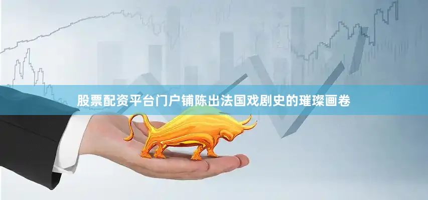 股票配资平台门户铺陈出法国戏剧史的璀璨画卷