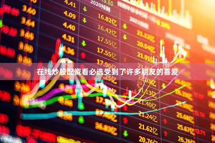 在线炒股配资看必选受到了许多朋友的喜爱