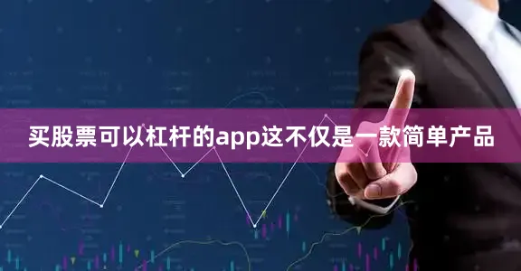 买股票可以杠杆的app这不仅是一款简单产品