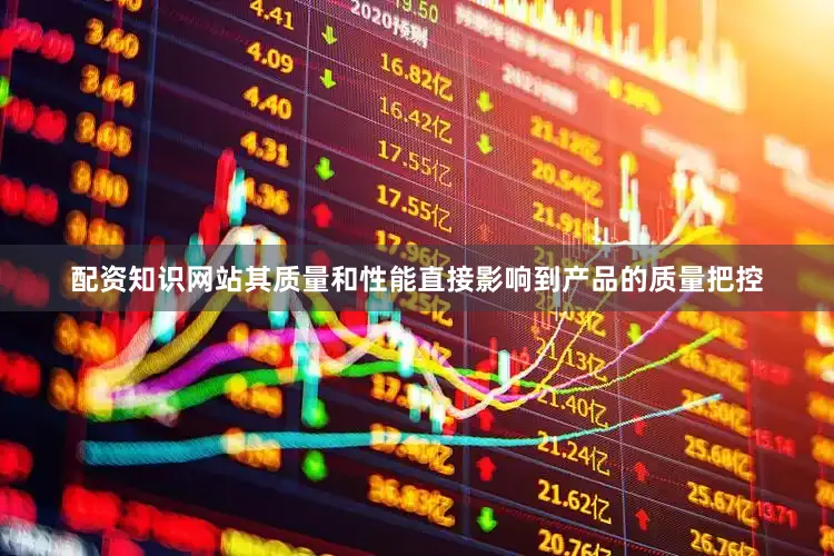 配资知识网站其质量和性能直接影响到产品的质量把控