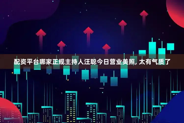 配资平台哪家正规主持人汪聪今日营业美照, 太有气质了